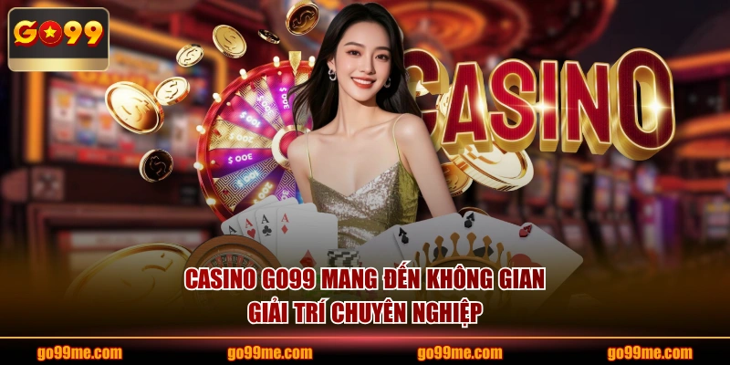 Casino GO99 mang đến không gian giải trí chuyên nghiệp