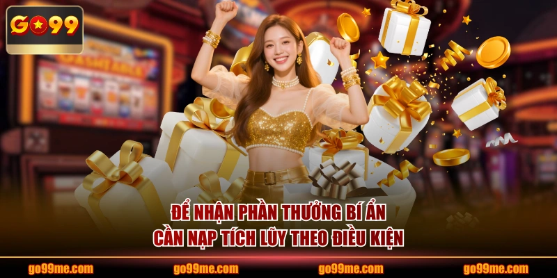 Để nhận phần thưởng bí ẩn cần nạp tích lũy theo điều kiện