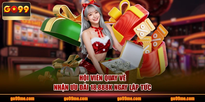 Hội viên quay về nhận ưu đãi 18,888K ngay lập tức