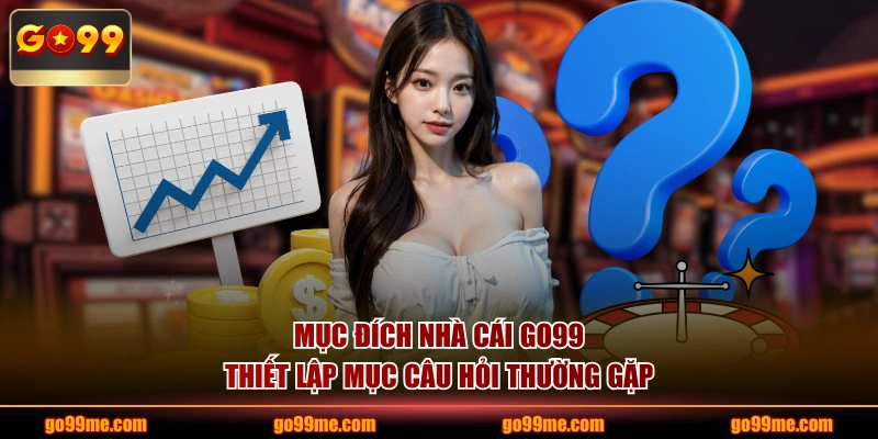 Mục đích nhà cái GO99 thiết lập mục câu hỏi thường gặp